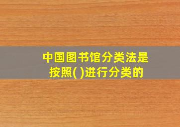 中国图书馆分类法是按照( )进行分类的